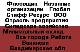 Фасовщик › Название организации ­ Глобал Стафф Ресурс, ООО › Отрасль предприятия ­ Складское хозяйство › Минимальный оклад ­ 30 000 - Все города Работа » Вакансии   . Владимирская обл.,Муромский р-н